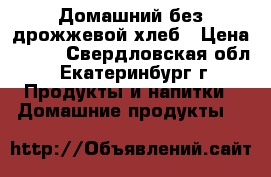 Домашний без дрожжевой хлеб › Цена ­ 300 - Свердловская обл., Екатеринбург г. Продукты и напитки » Домашние продукты   